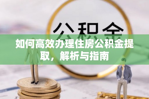三民如何高效办理住房公积金提取，解析与指南
