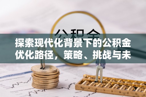 三民探索现代化背景下的公积金优化路径，策略、挑战与未来展望