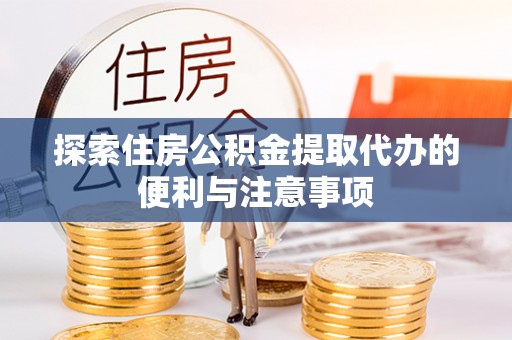 三民探索住房公积金提取代办的便利与注意事项
