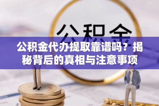 三民公积金代办提取靠谱吗？揭秘背后的真相与注意事项