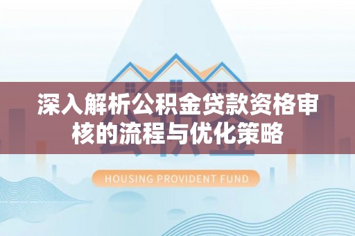 三民深入解析公积金贷款资格审核的流程与优化策略