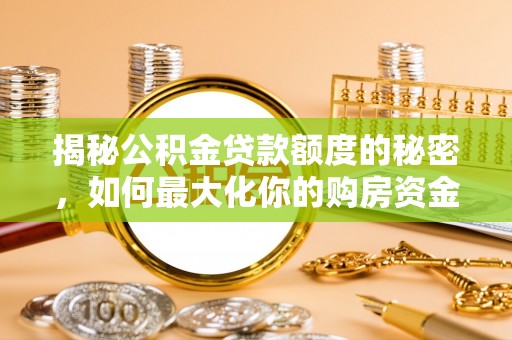 三民揭秘公积金贷款额度的秘密，如何最大化你的购房资金