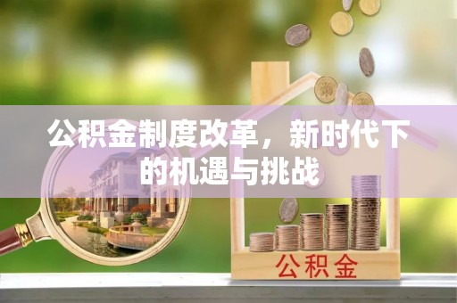三民公积金制度改革，新时代下的机遇与挑战