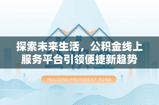 三民探索未来生活，公积金线上服务平台引领便捷新趋势