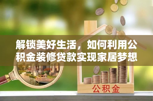 三民解锁美好生活，如何利用公积金装修贷款实现家居梦想