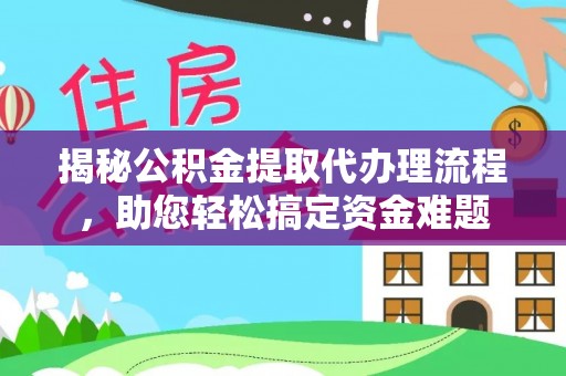三民揭秘公积金提取代办理流程，助您轻松搞定资金难题
