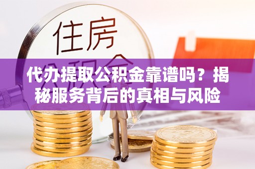 三民代办提取公积金靠谱吗？揭秘服务背后的真相与风险