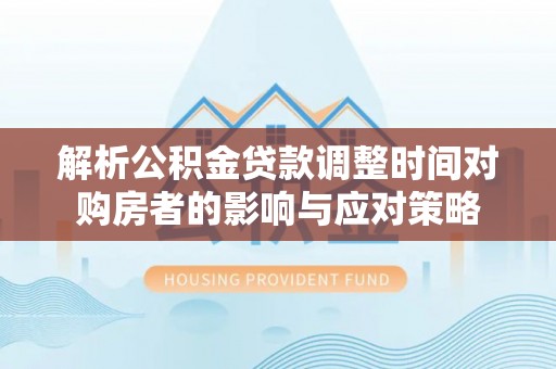 三民解析公积金贷款调整时间对购房者的影响与应对策略