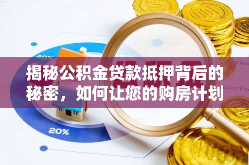 三民揭秘公积金贷款抵押背后的秘密，如何让您的购房计划更轻松？