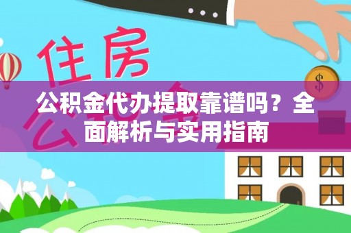 三民公积金代办提取靠谱吗？全面解析与实用指南