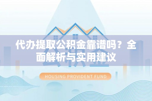 三民代办提取公积金靠谱吗？全面解析与实用建议