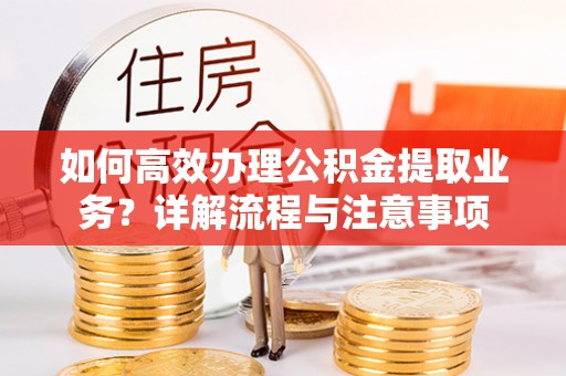 三民如何高效办理公积金提取业务？详解流程与注意事项