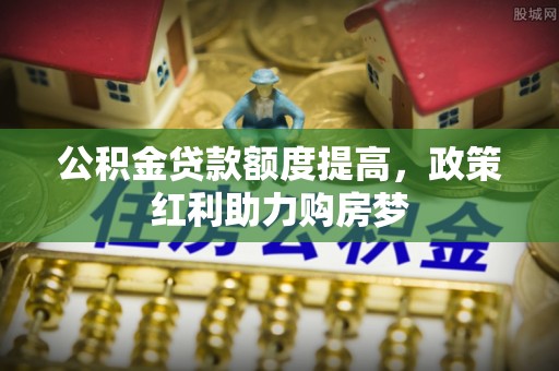 三民公积金贷款额度提高，政策红利助力购房梦