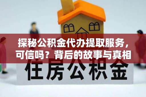 三民探秘公积金代办提取服务，可信吗？背后的故事与真相