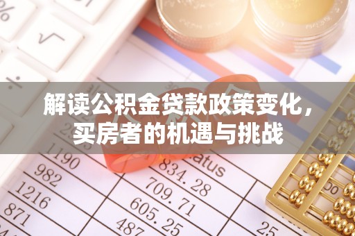 三民解读公积金贷款政策变化，买房者的机遇与挑战