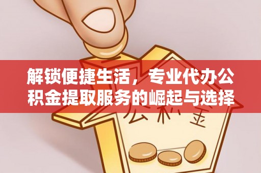 三民解锁便捷生活，专业代办公积金提取服务的崛起与选择