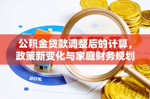 三民公积金贷款调整后的计算，政策新变化与家庭财务规划