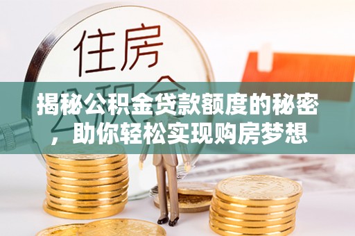 三民揭秘公积金贷款额度的秘密，助你轻松实现购房梦想