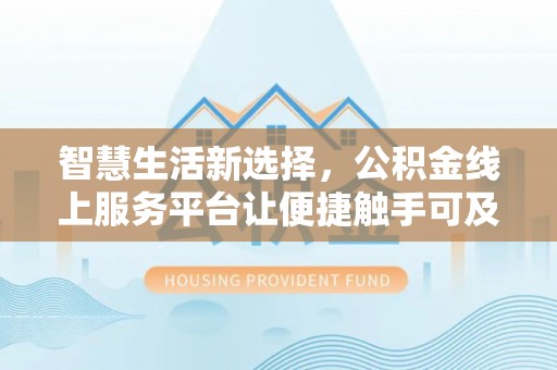 三民智慧生活新选择，公积金线上服务平台让便捷触手可及