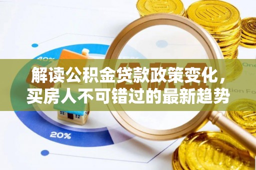 三民解读公积金贷款政策变化，买房人不可错过的最新趋势