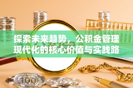 三民探索未来趋势，公积金管理现代化的核心价值与实践路径