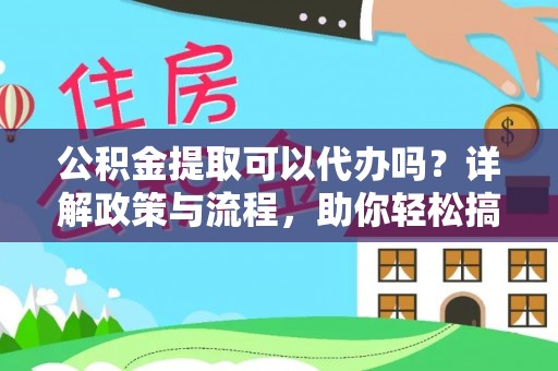 三民公积金提取可以代办吗？详解政策与流程，助你轻松搞定！