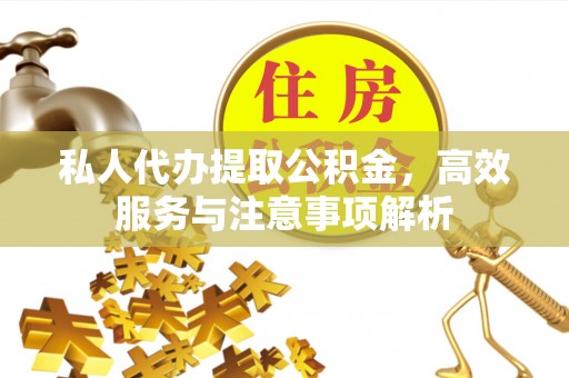 三民私人代办提取公积金，高效服务与注意事项解析