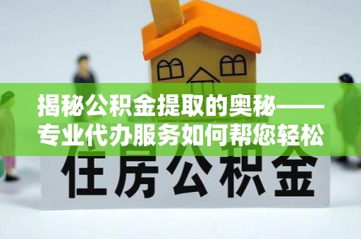 三民揭秘公积金提取的奥秘——专业代办服务如何帮您轻松搞定