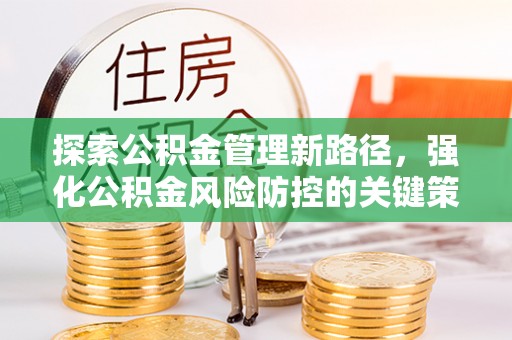 三民探索公积金管理新路径，强化公积金风险防控的关键策略