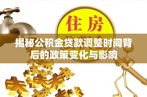 三民揭秘公积金贷款调整时间背后的政策变化与影响