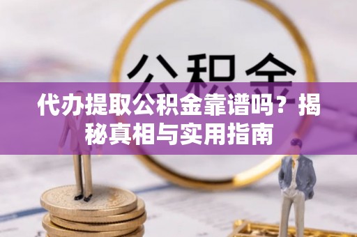 三民代办提取公积金靠谱吗？揭秘真相与实用指南