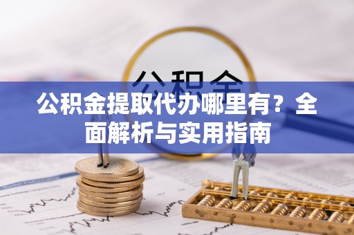 三民公积金提取代办哪里有？全面解析与实用指南
