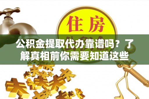 三民公积金提取代办靠谱吗？了解真相前你需要知道这些