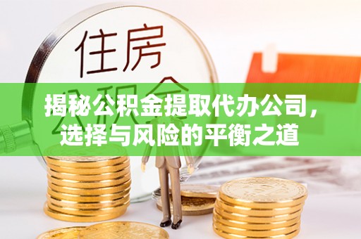 三民揭秘公积金提取代办公司，选择与风险的平衡之道