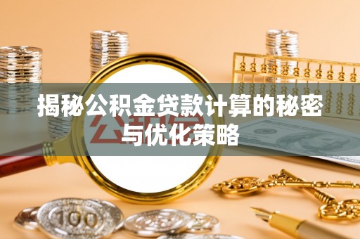 三民揭秘公积金贷款计算的秘密与优化策略