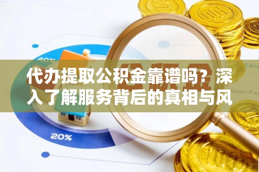 三民代办提取公积金靠谱吗？深入了解服务背后的真相与风险