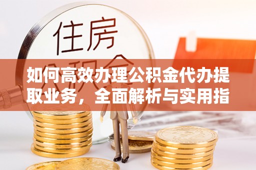 三民如何高效办理公积金代办提取业务，全面解析与实用指南
