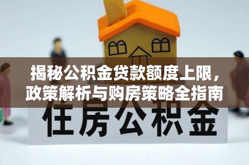 三民揭秘公积金贷款额度上限，政策解析与购房策略全指南