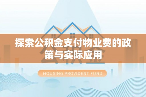 三民探索公积金支付物业费的政策与实际应用