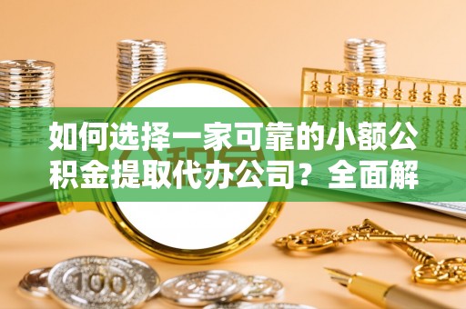 三民如何选择一家可靠的小额公积金提取代办公司？全面解析与指南