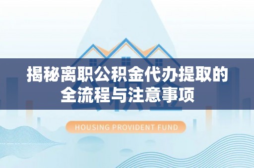 三民揭秘离职公积金代办提取的全流程与注意事项