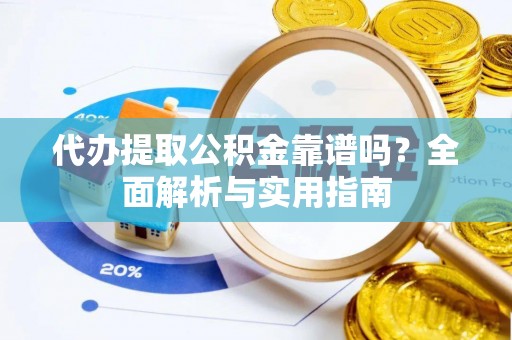 三民代办提取公积金靠谱吗？全面解析与实用指南