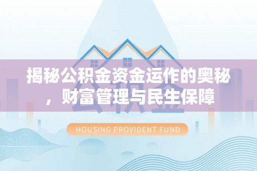 三民揭秘公积金资金运作的奥秘，财富管理与民生保障