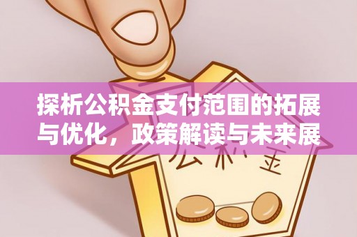 三民探析公积金支付范围的拓展与优化，政策解读与未来展望