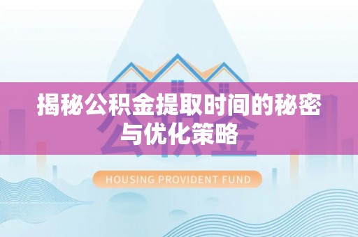 三民揭秘公积金提取时间的秘密与优化策略