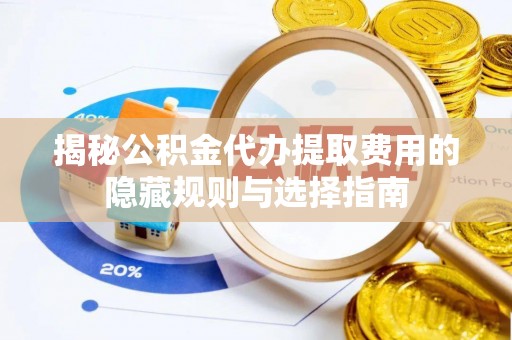三民揭秘公积金代办提取费用的隐藏规则与选择指南