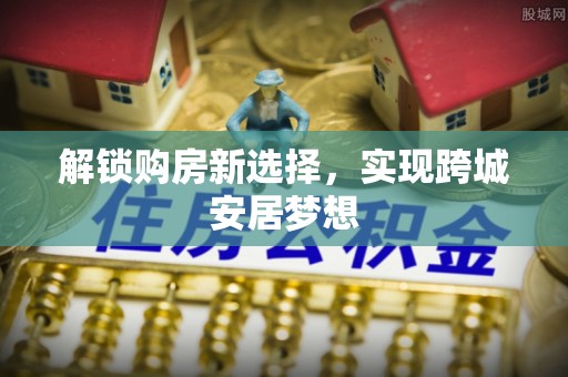 三民解锁购房新选择，实现跨城安居梦想