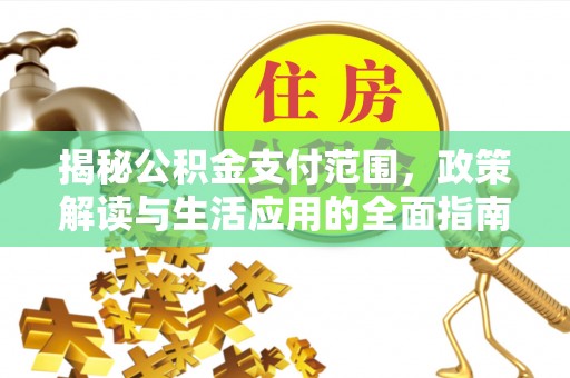 三民揭秘公积金支付范围，政策解读与生活应用的全面指南