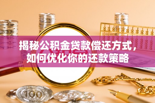 三民揭秘公积金贷款偿还方式，如何优化你的还款策略