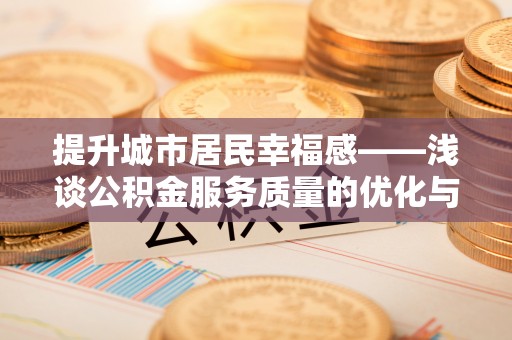 三民提升城市居民幸福感——浅谈公积金服务质量的优化与未来